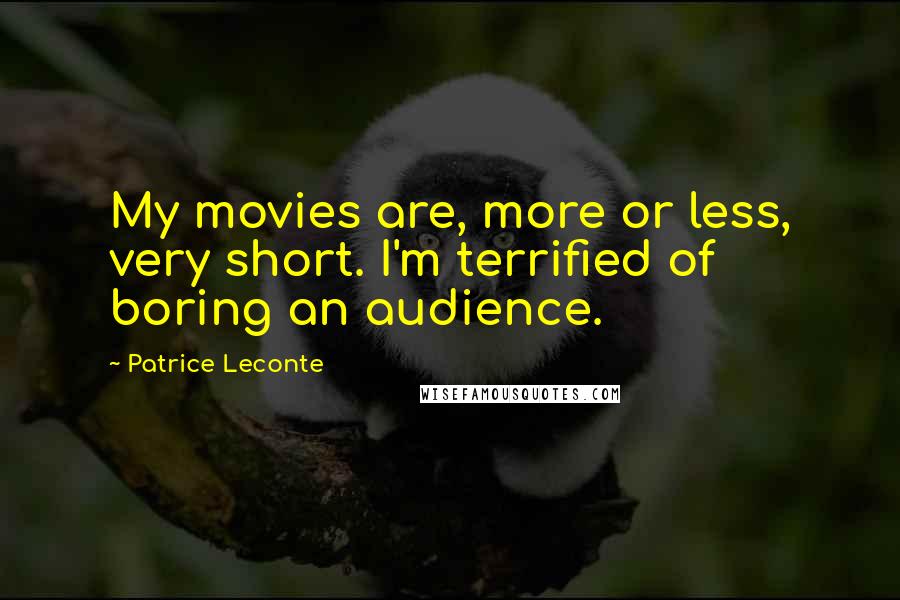 Patrice Leconte quotes: My movies are, more or less, very short. I'm terrified of boring an audience.