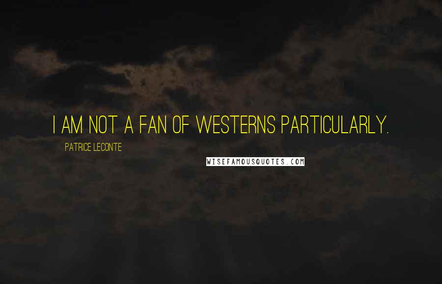 Patrice Leconte quotes: I am not a fan of westerns particularly.