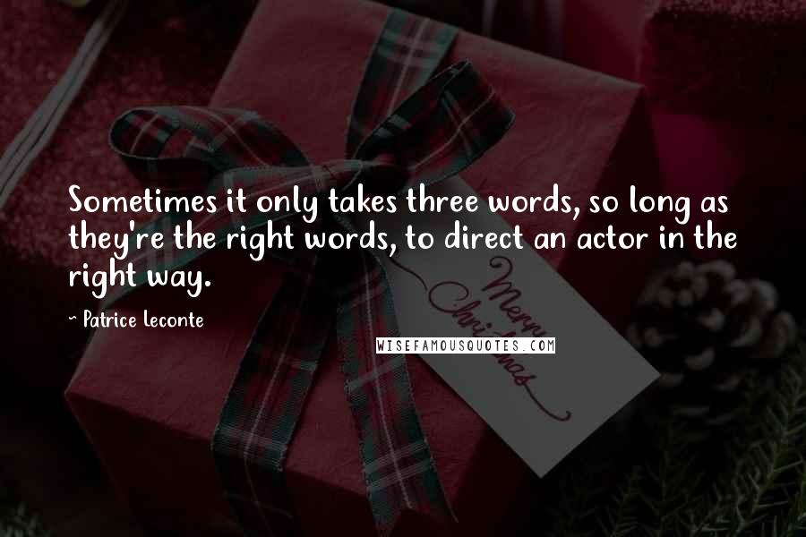 Patrice Leconte quotes: Sometimes it only takes three words, so long as they're the right words, to direct an actor in the right way. Patrice Leconte quotes: Sometimes it only takes three words, so long as they're the right words, to direct an actor in the right way.