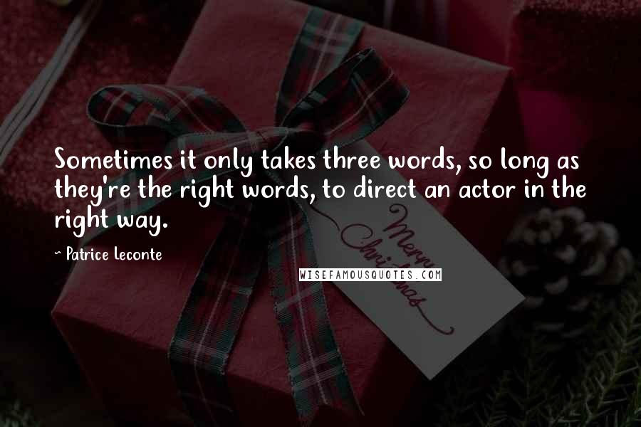 Patrice Leconte quotes: Sometimes it only takes three words, so long as they're the right words, to direct an actor in the right way.