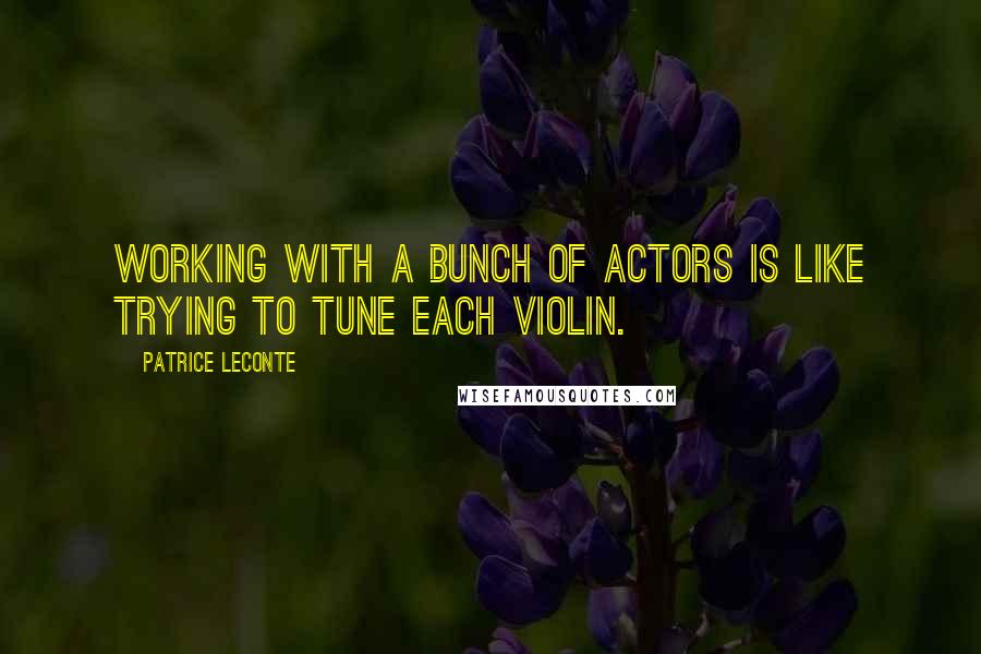 Patrice Leconte quotes: Working with a bunch of actors is like trying to tune each violin.