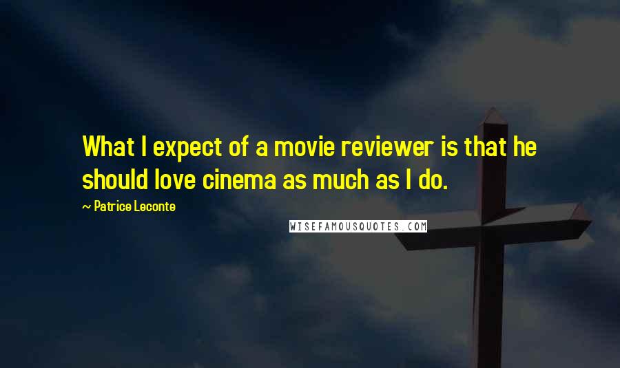 Patrice Leconte quotes: What I expect of a movie reviewer is that he should love cinema as much as I do.