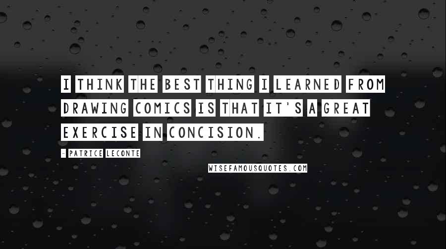 Patrice Leconte quotes: I think the best thing I learned from drawing comics is that it's a great exercise in concision.