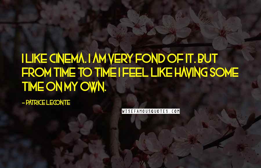 Patrice Leconte quotes: I like cinema. I am very fond of it. But from time to time I feel like having some time on my own.