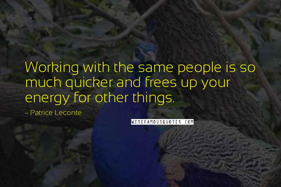 Patrice Leconte quotes: Working with the same people is so much quicker and frees up your energy for other things.