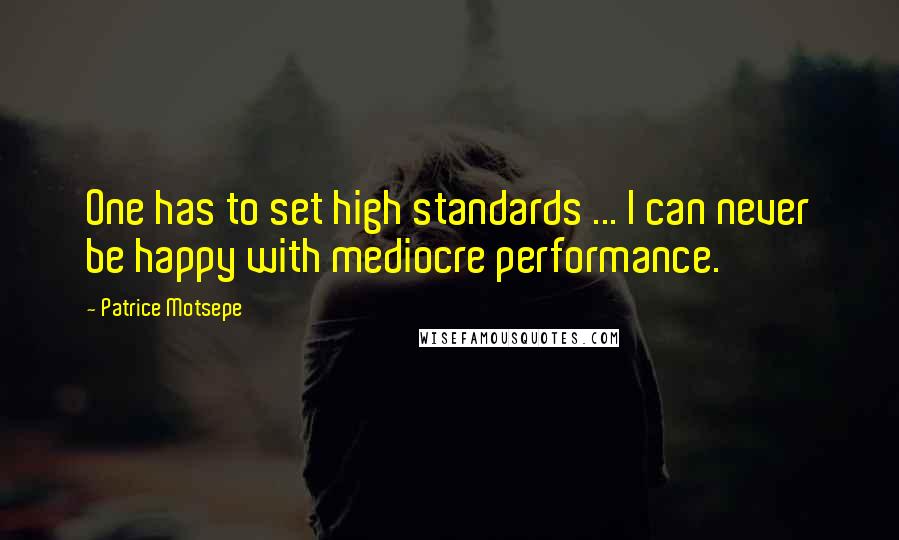 Patrice Motsepe quotes: One has to set high standards ... I can never be happy with mediocre performance.