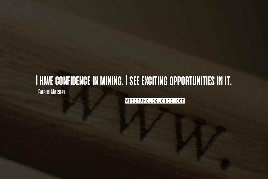 Patrice Motsepe quotes: I have confidence in mining. I see exciting opportunities in it.