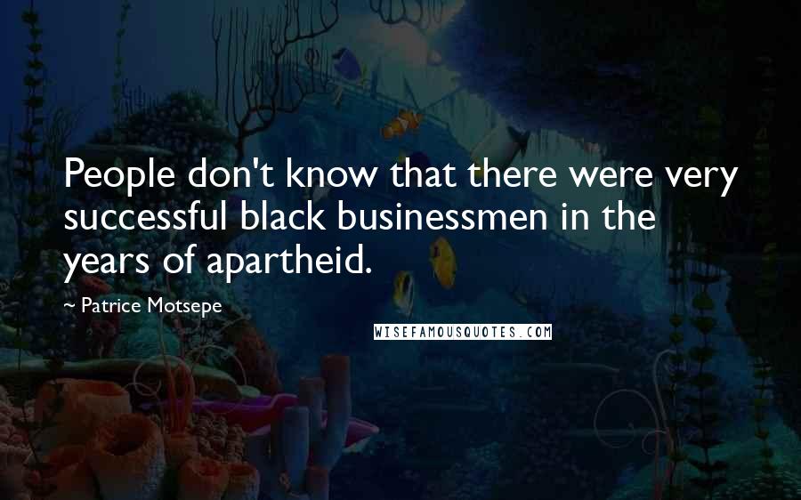Patrice Motsepe quotes: People don't know that there were very successful black businessmen in the years of apartheid.