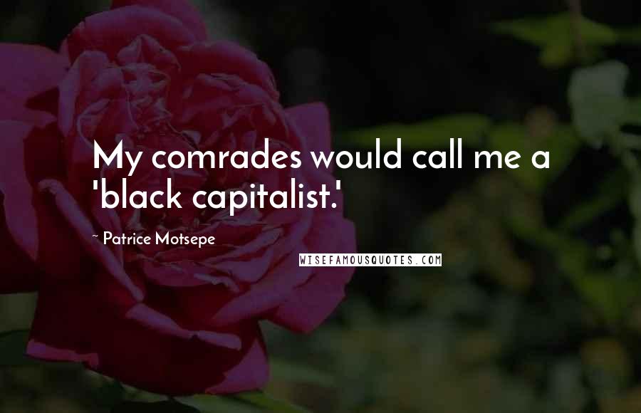 Patrice Motsepe quotes: My comrades would call me a 'black capitalist.'