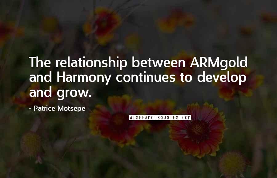 Patrice Motsepe quotes: The relationship between ARMgold and Harmony continues to develop and grow.