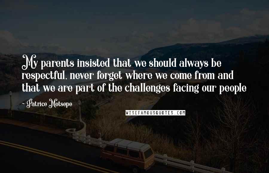 Patrice Motsepe quotes: My parents insisted that we should always be respectful, never forget where we come from and that we are part of the challenges facing our people Patrice Motsepe quotes: My parents insisted that we should always be respectful, never forget where we come from and that we are part of the challenges facing our people