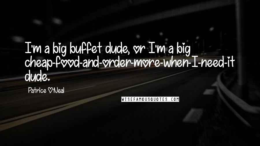 Patrice O'Neal quotes: I'm a big buffet dude, or I'm a big cheap-food-and-order-more-when-I-need-it dude.