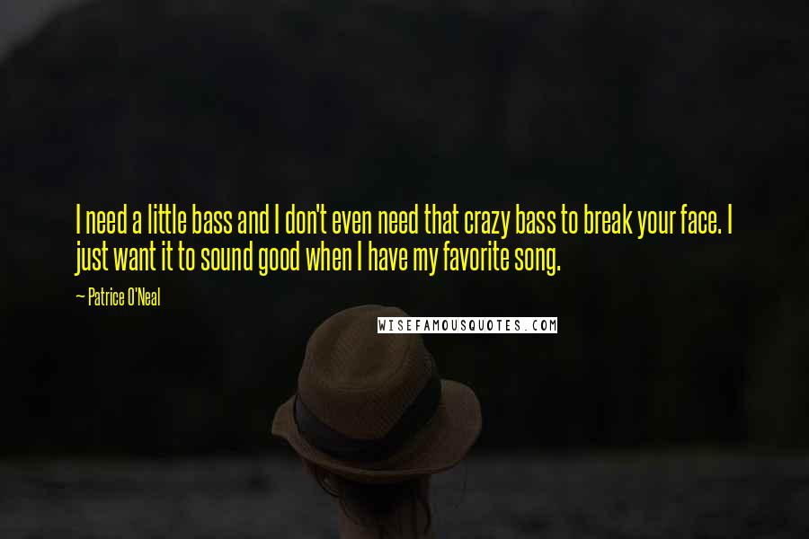 Patrice O'Neal quotes: I need a little bass and I don't even need that crazy bass to break your face. I just want it to sound good when I have my favorite song.