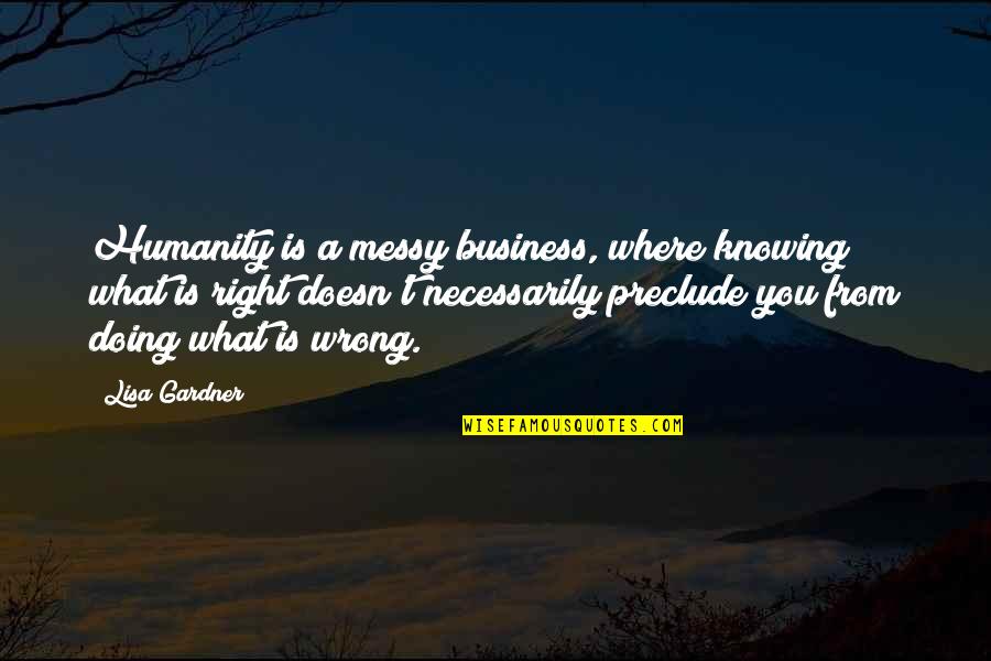 Patricellis Quotes By Lisa Gardner: Humanity is a messy business, where knowing what Patricellis Quotes By Lisa Gardner: Humanity is a messy business, where knowing what