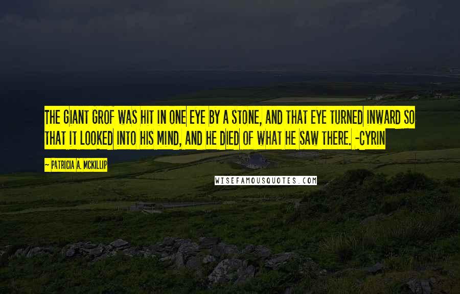 Patricia A. McKillip quotes: The giant Grof was hit in one eye by a stone, and that eye turned inward so that it looked into his mind, and he died of what he saw