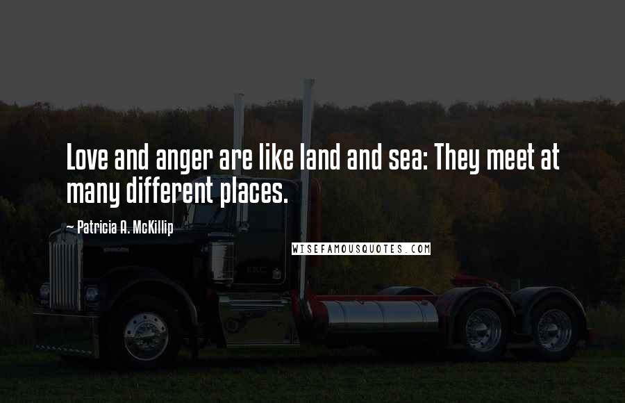 Patricia A. McKillip quotes: Love and anger are like land and sea: They meet at many different places.