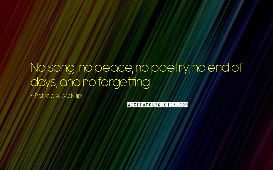 Patricia A. McKillip quotes: No song, no peace, no poetry, no end of days, and no forgetting.