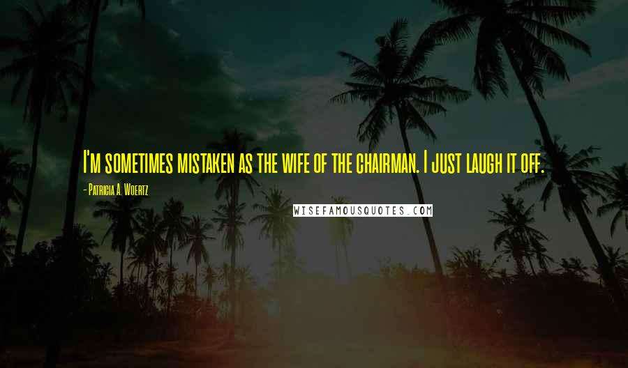 Patricia A. Woertz quotes: I'm sometimes mistaken as the wife of the chairman. I just laugh it off.
