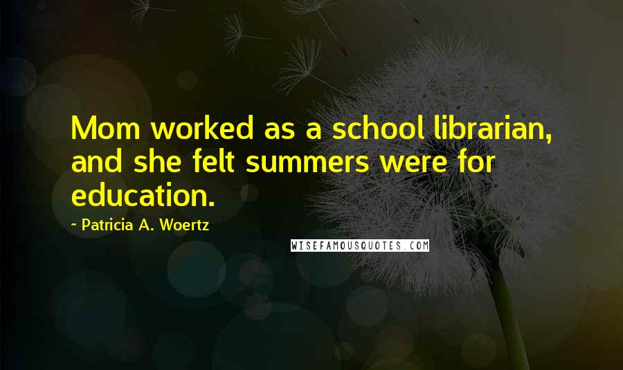 Patricia A. Woertz quotes: Mom worked as a school librarian, and she felt summers were for education.
