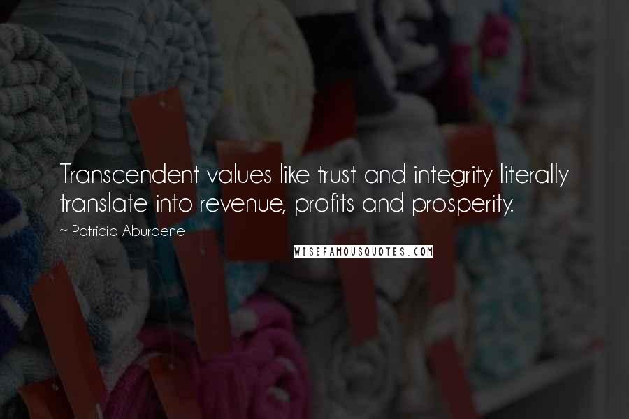 Patricia Aburdene quotes: Transcendent values like trust and integrity literally translate into revenue, profits and prosperity.