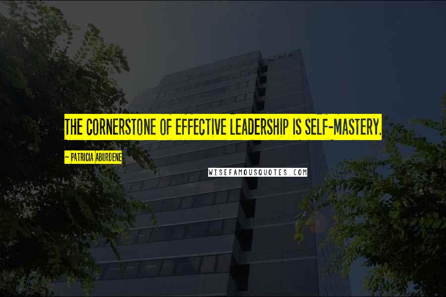 Patricia Aburdene quotes: The cornerstone of effective leadership is self-mastery.