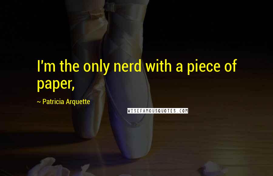 Patricia Arquette quotes: I'm the only nerd with a piece of paper,