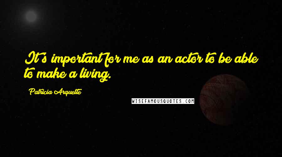 Patricia Arquette quotes: It's important for me as an actor to be able to make a living.