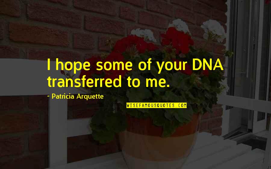 Patricia Arquette Quotes By Patricia Arquette: I hope some of your DNA transferred to