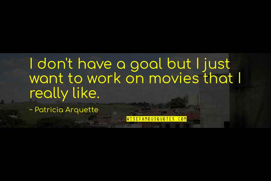 Patricia Arquette Quotes By Patricia Arquette: I don't have a goal but I just
