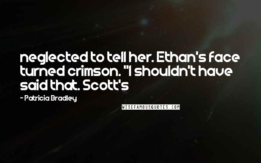 Patricia Bradley quotes: neglected to tell her. Ethan's face turned crimson. "I shouldn't have said that. Scott's