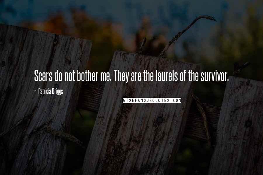 Patricia Briggs quotes: Scars do not bother me. They are the laurels of the survivor.