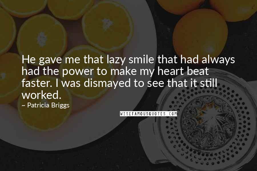 Patricia Briggs quotes: He gave me that lazy smile that had always had the power to make my heart beat faster. I was dismayed to see that it still worked.