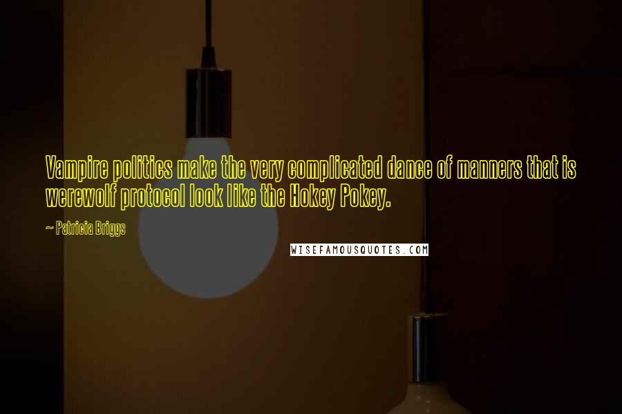 Patricia Briggs quotes: Vampire politics make the very complicated dance of manners that is werewolf protocol look like the Hokey Pokey.