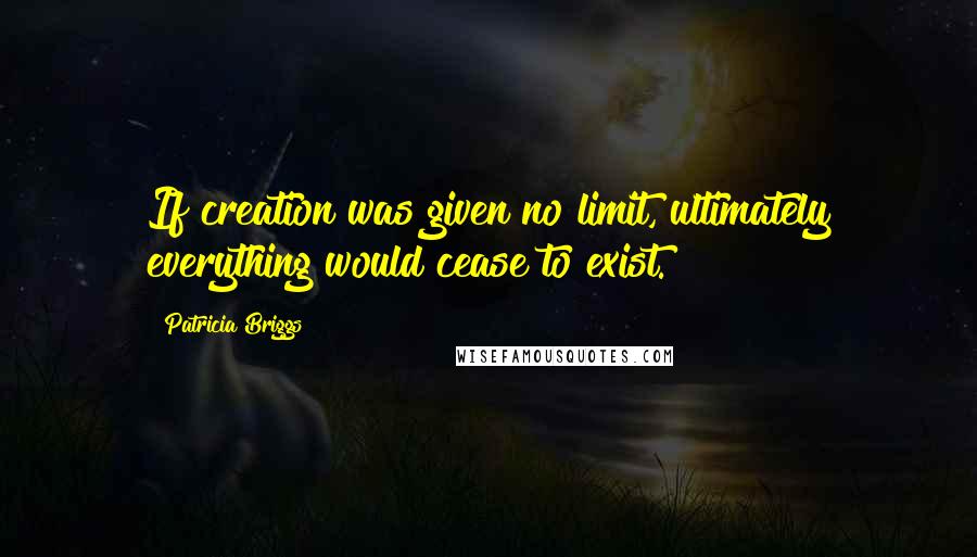 Patricia Briggs quotes: If creation was given no limit, ultimately everything would cease to exist.