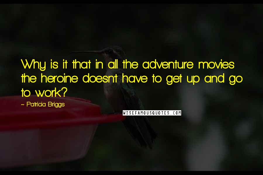 Patricia Briggs quotes: Why is it that in all the adventure movies the heroine doesn't have to get up and go to work?