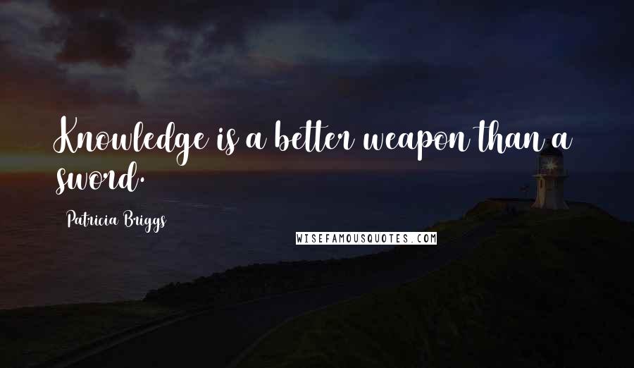Patricia Briggs quotes: Knowledge is a better weapon than a sword.