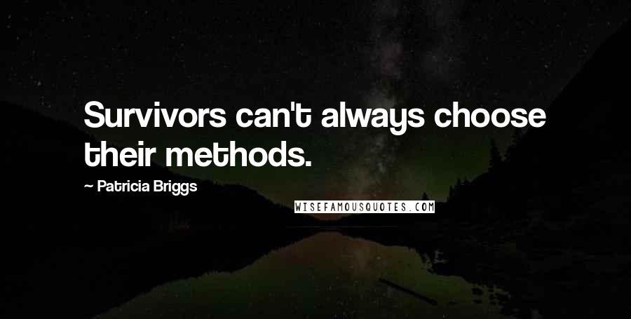 Patricia Briggs quotes: Survivors can't always choose their methods.