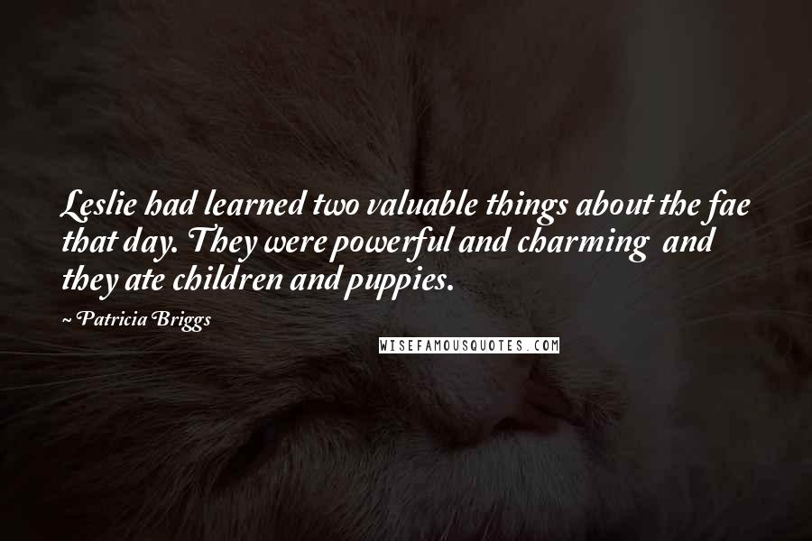 Patricia Briggs quotes: Leslie had learned two valuable things about the fae that day. They were powerful and charming and they ate children and puppies. Patricia Briggs quotes: Leslie had learned two valuable things about the fae that day. They were powerful and charming and they ate children and puppies.
