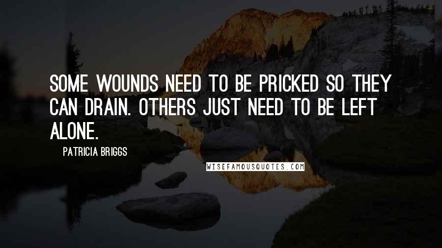 Patricia Briggs quotes: Some wounds need to be pricked so they can drain. Others just need to be left alone.