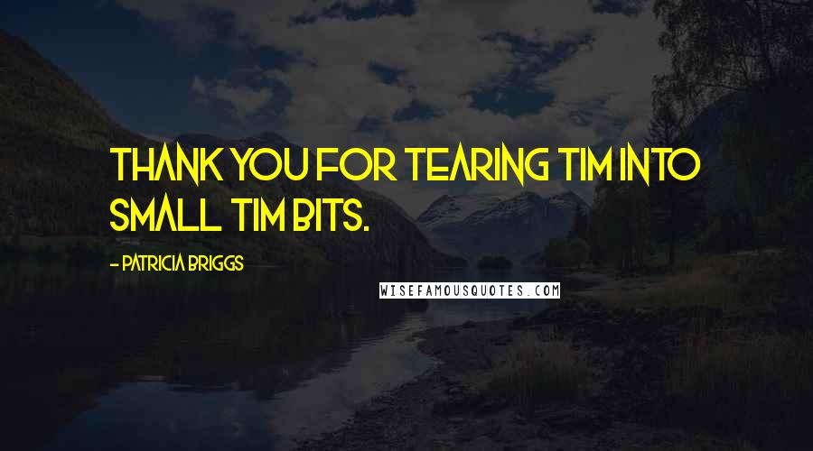 Patricia Briggs quotes: Thank you for tearing Tim into small Tim bits.