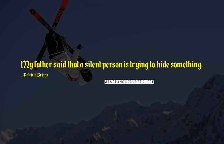 Patricia Briggs quotes: My father said that a silent person is trying to hide something.