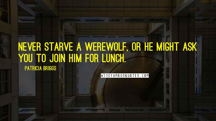 Patricia Briggs quotes: Never starve a werewolf, or he might ask you to join him for lunch.