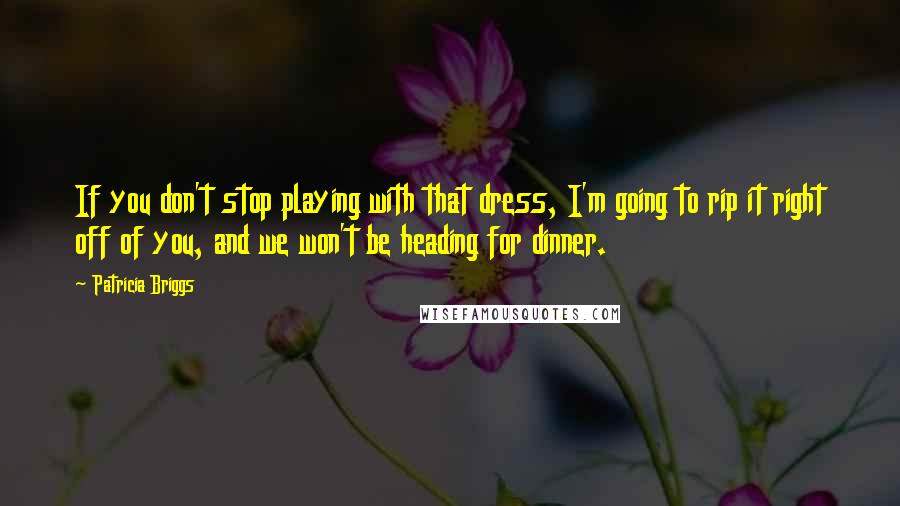 Patricia Briggs quotes: If you don't stop playing with that dress, I'm going to rip it right off of you, and we won't be heading for dinner. Patricia Briggs quotes: If you don't stop playing with that dress, I'm going to rip it right off of you, and we won't be heading for dinner.