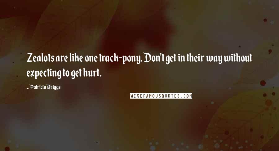 Patricia Briggs quotes: Zealots are like one track-pony. Don't get in their way without expecting to get hurt.