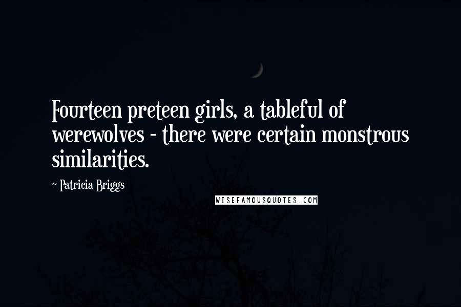 Patricia Briggs quotes: Fourteen preteen girls, a tableful of werewolves - there were certain monstrous similarities.