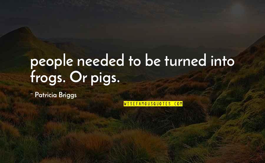 Patricia Briggs Quotes By Patricia Briggs: people needed to be turned into frogs. Or