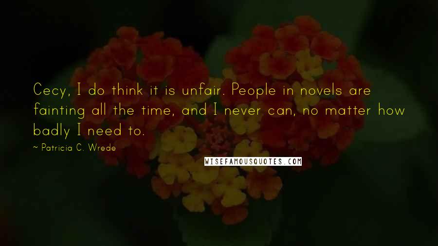 Patricia C. Wrede quotes: Cecy, I do think it is unfair. People in novels are fainting all the time, and I never can, no matter how badly I need to.
