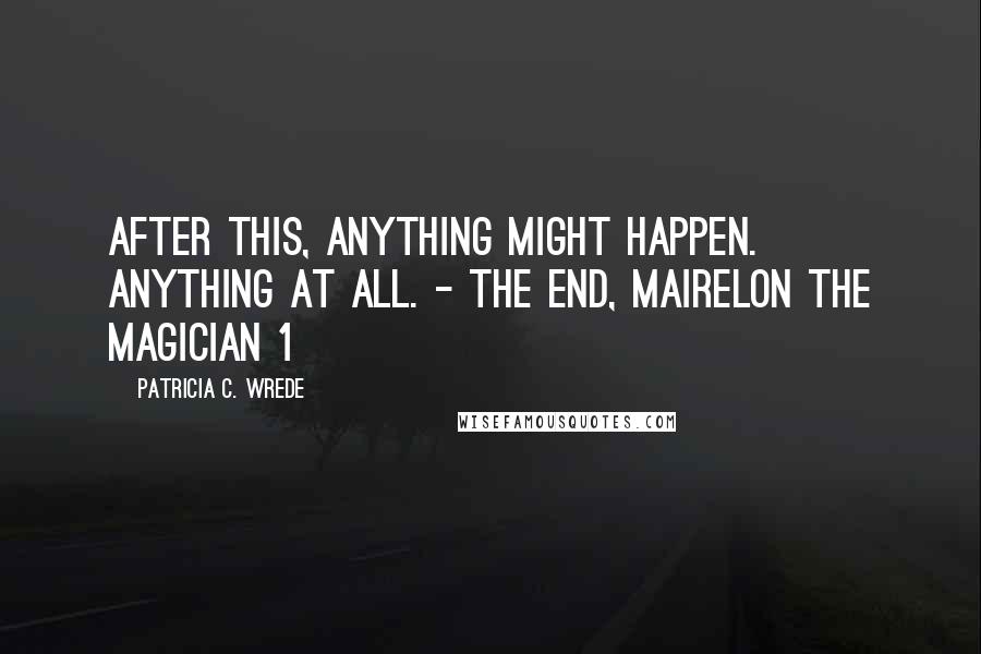 Patricia C. Wrede quotes: After this, anything might happen. Anything at all. - The End, Mairelon the Magician 1