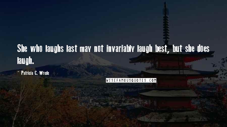 Patricia C. Wrede quotes: She who laughs last may not invariably laugh best, but she does laugh.