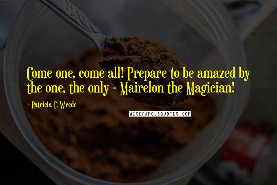 Patricia C. Wrede quotes: Come one, come all! Prepare to be amazed by the one, the only - Mairelon the Magician!